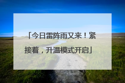 今日雷阵雨又来！紧接着，升温模式开启