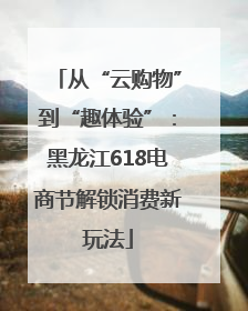从“云购物”到“趣体验”：黑龙江618电商节解锁消费新玩法