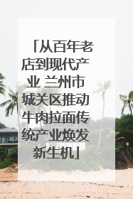 从百年老店到现代产业 兰州市城关区推动牛肉拉面传统产业焕发新生机