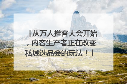 从万人推客大会开始，内容生产者正在改变私域选品会的玩法！