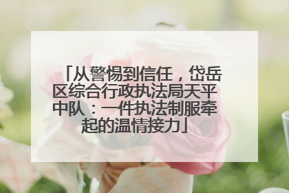 从警惕到信任，岱岳区综合行政执法局天平中队：一件执法制服牵起的温情接力