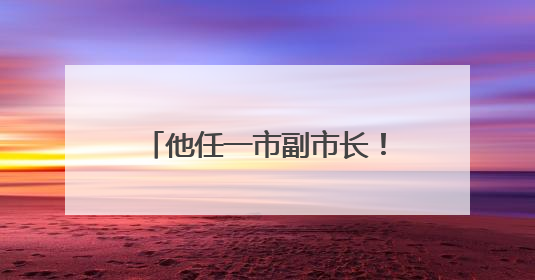 他任一市副市长！安徽四市最新人事