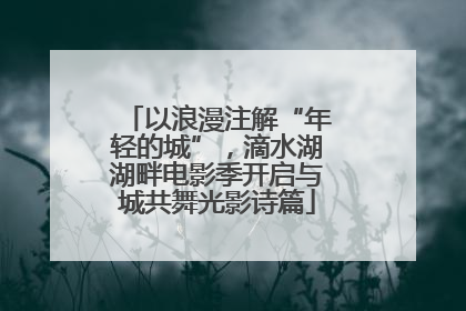 以浪漫注解“年轻的城”，滴水湖湖畔电影季开启与城共舞光影诗篇