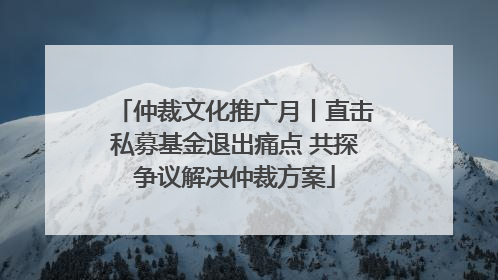 仲裁文化推广月丨直击私募基金退出痛点 共探争议解决仲裁方案