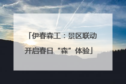 伊春森工：景区联动开启春日“森”体验