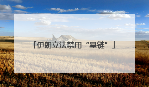 伊朗立法禁用“星链”