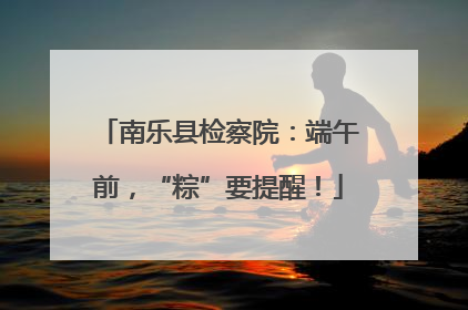 南乐县检察院：端午前，“粽”要提醒！