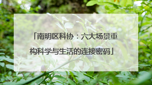 南明区科协：六大场景重构科学与生活的连接密码