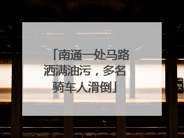 南通一处马路洒满油污，多名骑车人滑倒