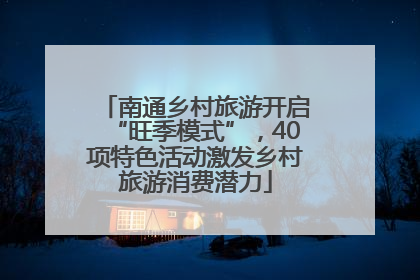 南通乡村旅游开启“旺季模式”，40项特色活动激发乡村旅游消费潜力