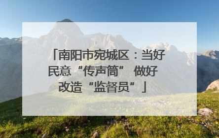 南阳市宛城区：当好民意“传声筒” 做好改造“监督员”