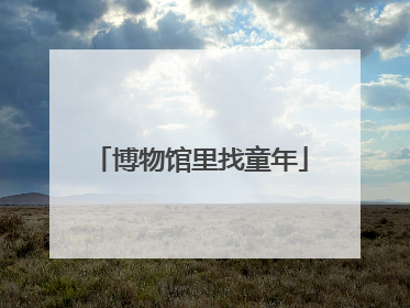 博物馆里找童年