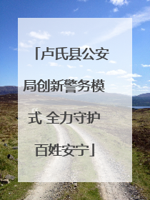 卢氏县公安局创新警务模式 全力守护百姓安宁