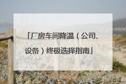 厂房车间降温（公司、设备）终极选择指南