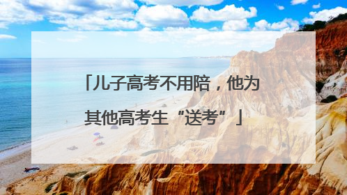 儿子高考不用陪，他为其他高考生“送考”