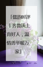 儒韵时评丨齐鲁沃土育好人，温情善举暖万家