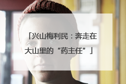 兴山梅利民：奔走在大山里的“药主任”