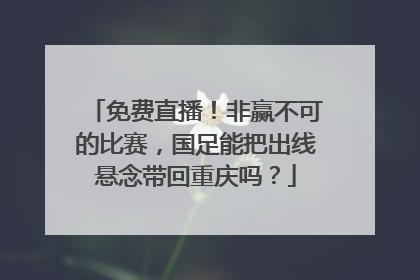 免费直播！非赢不可的比赛，国足能把出线悬念带回重庆吗？