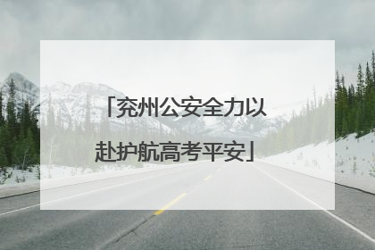 兖州公安全力以赴护航高考平安