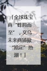 全球珠宝商“蜂拥而至”，义乌未来商铺掀“抢定”热潮！