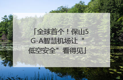 全球首个！保山5G-A智慧机场让“低空安全”看得见