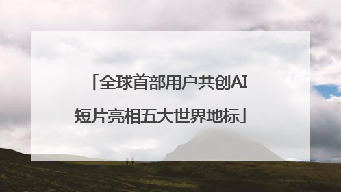 全球首部用户共创AI短片亮相五大世界地标