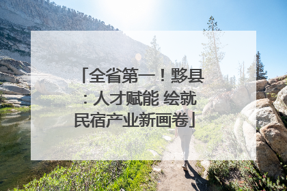 全省第一！黟县：人才赋能 绘就民宿产业新画卷
