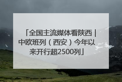 全国主流媒体看陕西｜中欧班列（西安）今年以来开行超2500列