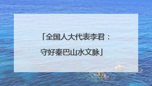 全国人大代表李君：守好秦巴山水文脉