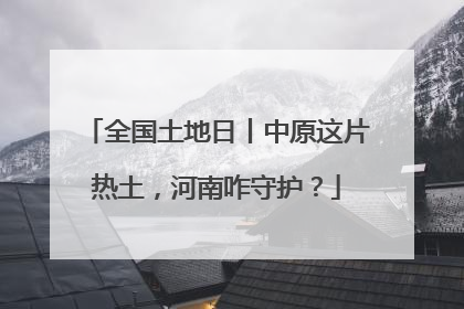 全国土地日丨中原这片热土，河南咋守护？