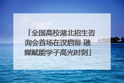 全国高校湖北招生咨询会首场在汉启幕 融媒赋能学子高光时刻
