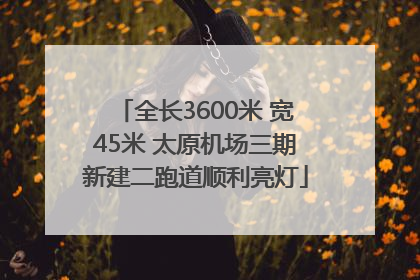 全长3600米 宽45米 太原机场三期新建二跑道顺利亮灯