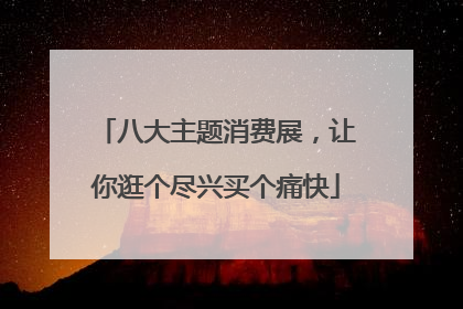 八大主题消费展，让你逛个尽兴买个痛快