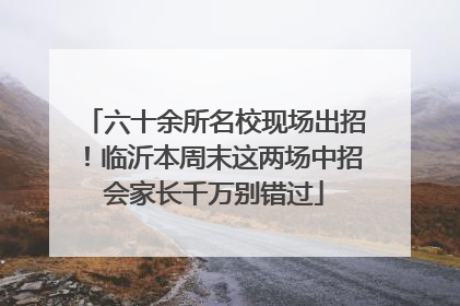 六十余所名校现场出招！临沂本周末这两场中招会家长千万别错过