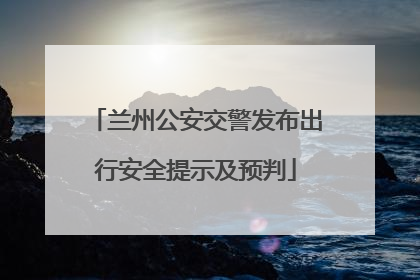 兰州公安交警发布出行安全提示及预判