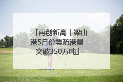 再创新高丨梁山港5月份集疏港量突破350万吨