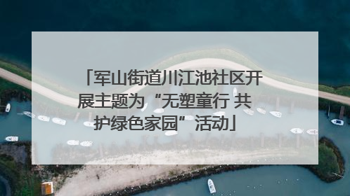 军山街道川江池社区开展主题为“无塑童行 共护绿色家园”活动