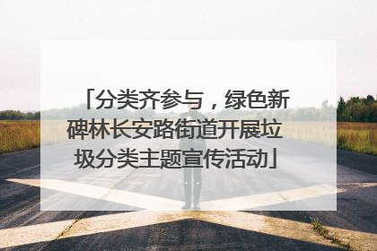 分类齐参与，绿色新碑林长安路街道开展垃圾分类主题宣传活动