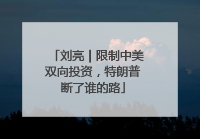 刘亮｜限制中美双向投资，特朗普断了谁的路