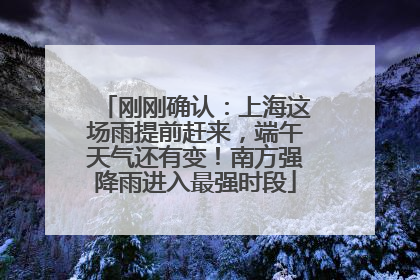 刚刚确认：上海这场雨提前赶来，端午天气还有变！南方强降雨进入最强时段