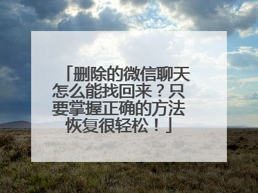 删除的微信聊天怎么能找回来？只要掌握正确的方法恢复很轻松！