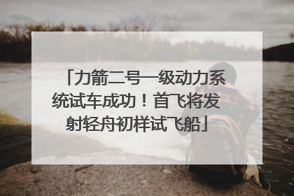 力箭二号一级动力系统试车成功！首飞将发射轻舟初样试飞船
