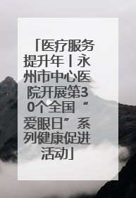 医疗服务提升年丨永州市中心医院开展第30个全国“爱眼日”系列健康促进活动