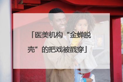 医美机构“金蝉脱壳”的把戏被戳穿