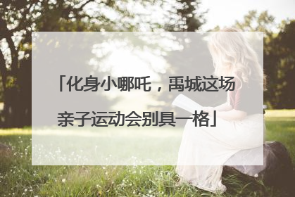 化身小哪吒，禹城这场亲子运动会别具一格