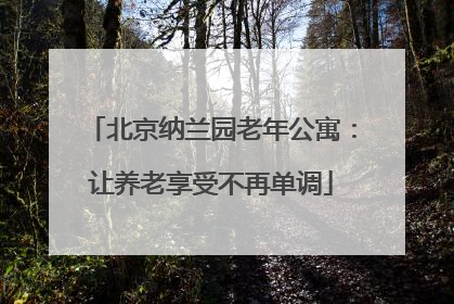 北京纳兰园老年公寓：让养老享受不再单调