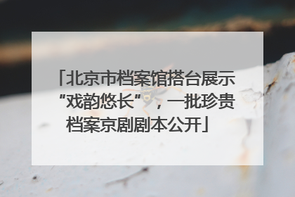 北京市档案馆搭台展示“戏韵悠长”，一批珍贵档案京剧剧本公开