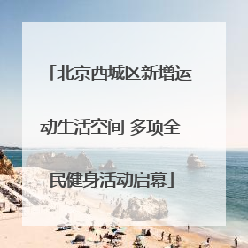 北京西城区新增运动生活空间 多项全民健身活动启幕
