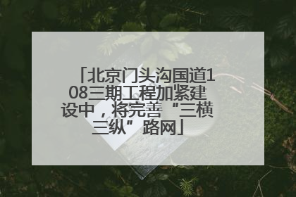 北京门头沟国道108三期工程加紧建设中，将完善“三横三纵”路网