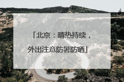 北京：晴热持续，外出注意防暑防晒